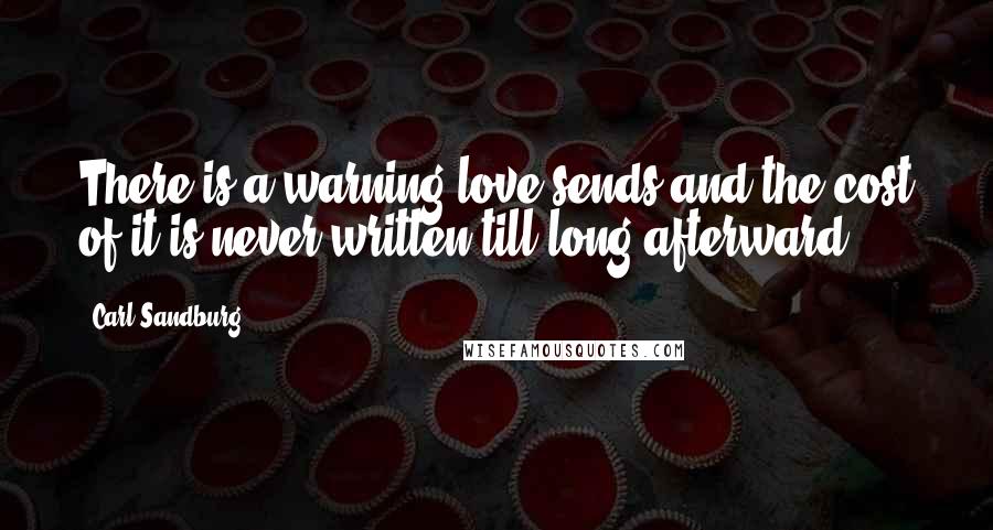Carl Sandburg Quotes: There is a warning love sends and the cost of it is never written till long afterward.