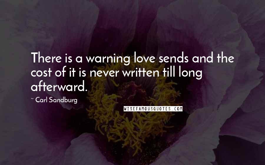 Carl Sandburg Quotes: There is a warning love sends and the cost of it is never written till long afterward.