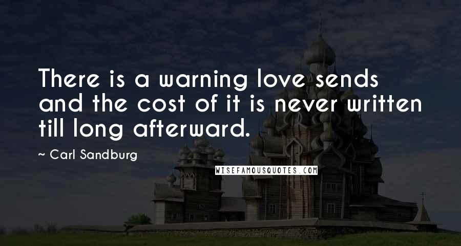 Carl Sandburg Quotes: There is a warning love sends and the cost of it is never written till long afterward.
