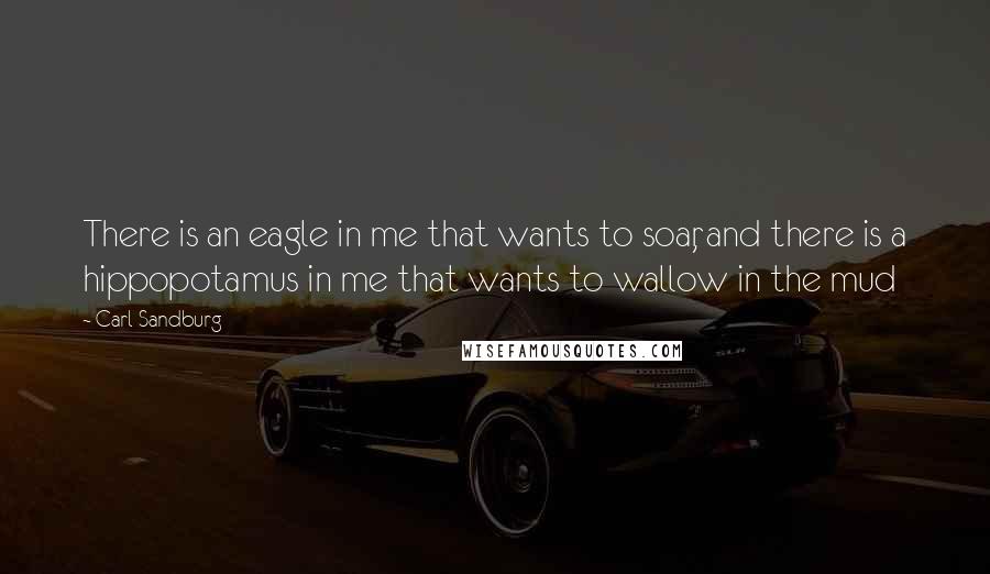 Carl Sandburg Quotes: There is an eagle in me that wants to soar, and there is a hippopotamus in me that wants to wallow in the mud