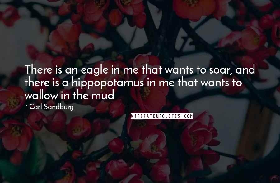 Carl Sandburg Quotes: There is an eagle in me that wants to soar, and there is a hippopotamus in me that wants to wallow in the mud