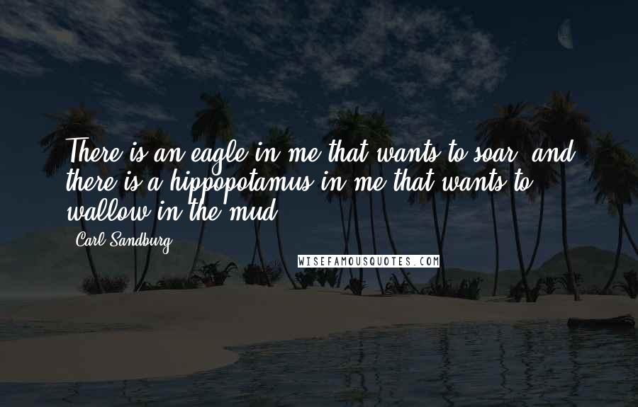 Carl Sandburg Quotes: There is an eagle in me that wants to soar, and there is a hippopotamus in me that wants to wallow in the mud