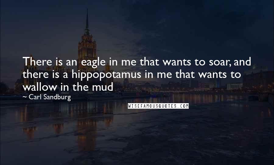 Carl Sandburg Quotes: There is an eagle in me that wants to soar, and there is a hippopotamus in me that wants to wallow in the mud
