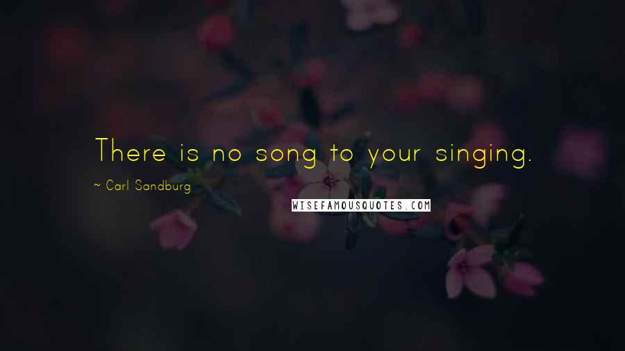 Carl Sandburg Quotes: There is no song to your singing.