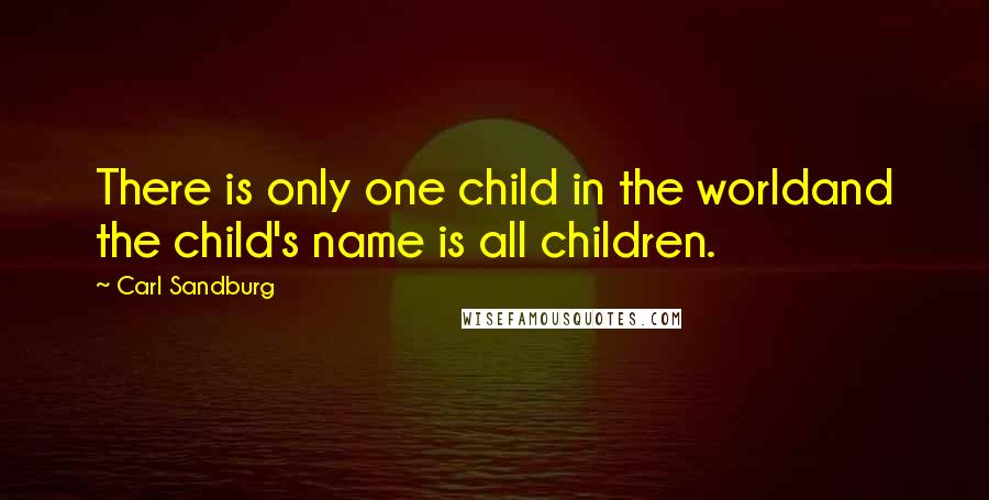 Carl Sandburg Quotes: There is only one child in the worldand the child's name is all children.