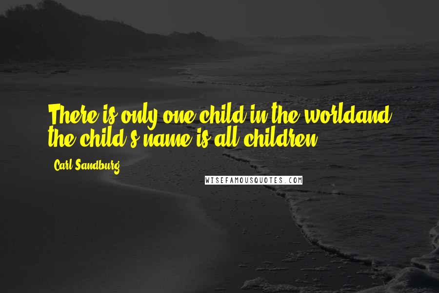 Carl Sandburg Quotes: There is only one child in the worldand the child's name is all children.