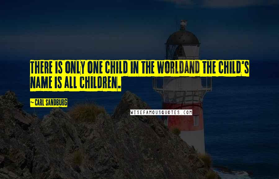 Carl Sandburg Quotes: There is only one child in the worldand the child's name is all children.