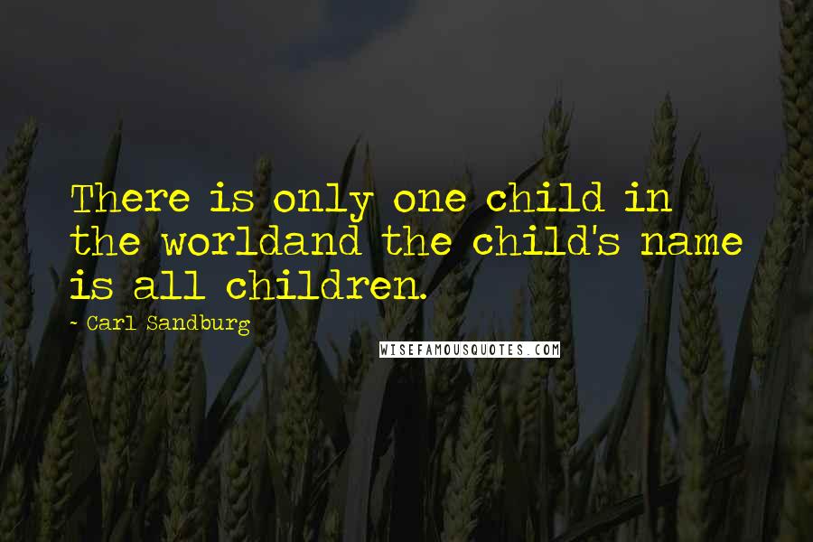 Carl Sandburg Quotes: There is only one child in the worldand the child's name is all children.