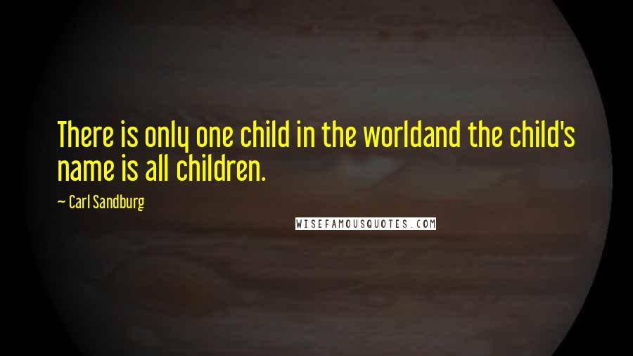 Carl Sandburg Quotes: There is only one child in the worldand the child's name is all children.