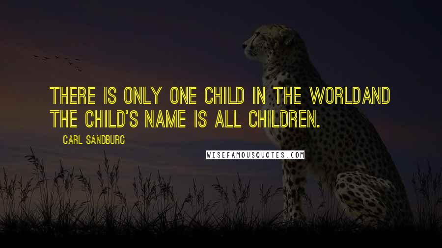 Carl Sandburg Quotes: There is only one child in the worldand the child's name is all children.