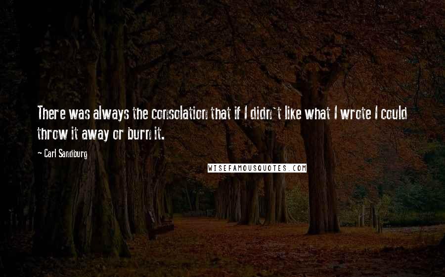 Carl Sandburg Quotes: There was always the consolation that if I didn't like what I wrote I could throw it away or burn it.