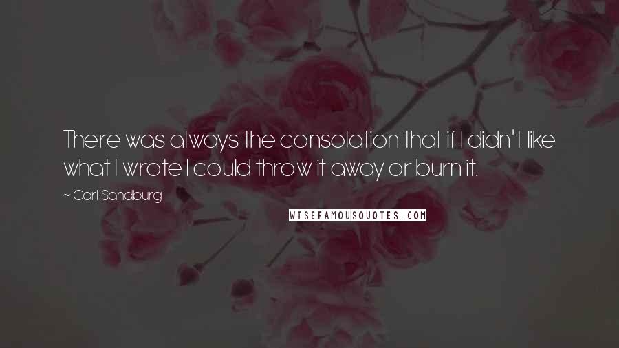 Carl Sandburg Quotes: There was always the consolation that if I didn't like what I wrote I could throw it away or burn it.