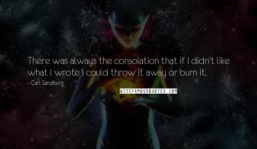 Carl Sandburg Quotes: There was always the consolation that if I didn't like what I wrote I could throw it away or burn it.