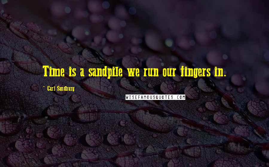 Carl Sandburg Quotes: Time is a sandpile we run our fingers in.