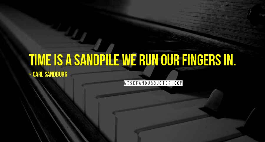 Carl Sandburg Quotes: Time is a sandpile we run our fingers in.