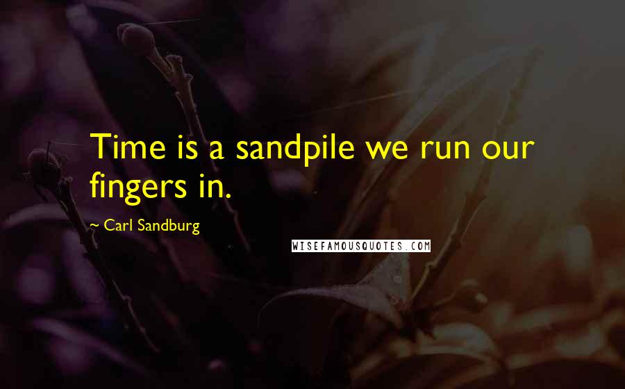 Carl Sandburg Quotes: Time is a sandpile we run our fingers in.