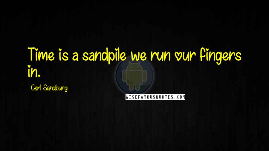 Carl Sandburg Quotes: Time is a sandpile we run our fingers in.