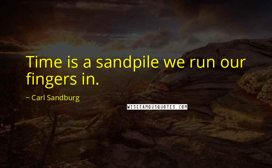 Carl Sandburg Quotes: Time is a sandpile we run our fingers in.