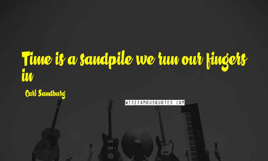 Carl Sandburg Quotes: Time is a sandpile we run our fingers in.