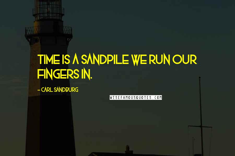 Carl Sandburg Quotes: Time is a sandpile we run our fingers in.