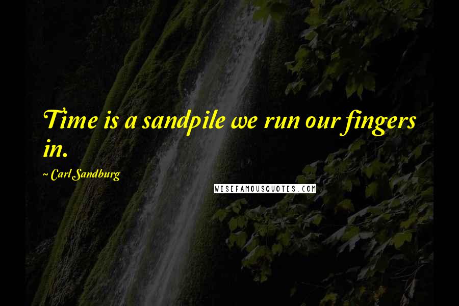 Carl Sandburg Quotes: Time is a sandpile we run our fingers in.