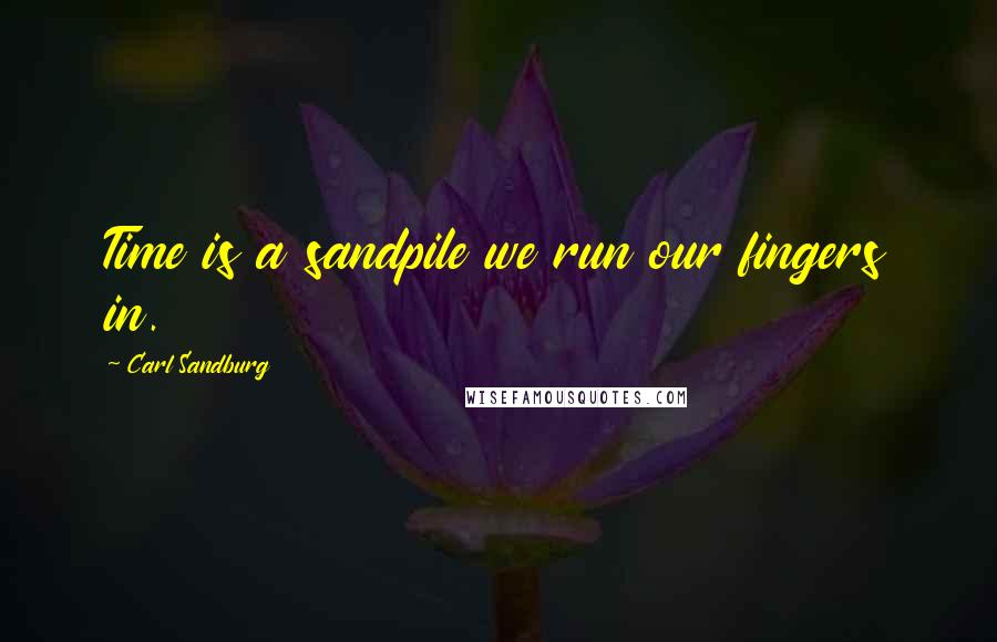 Carl Sandburg Quotes: Time is a sandpile we run our fingers in.