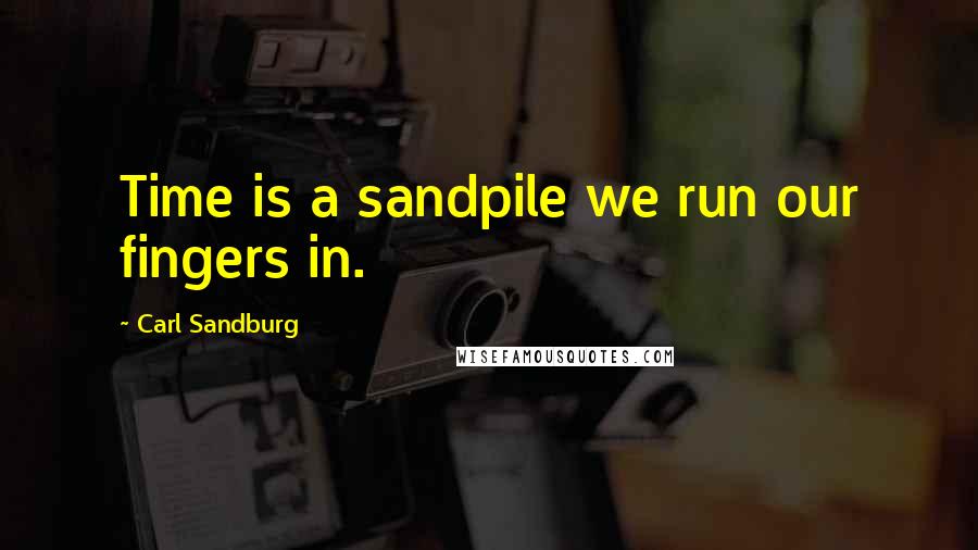 Carl Sandburg Quotes: Time is a sandpile we run our fingers in.