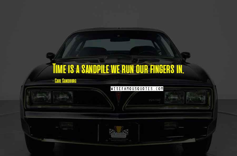 Carl Sandburg Quotes: Time is a sandpile we run our fingers in.