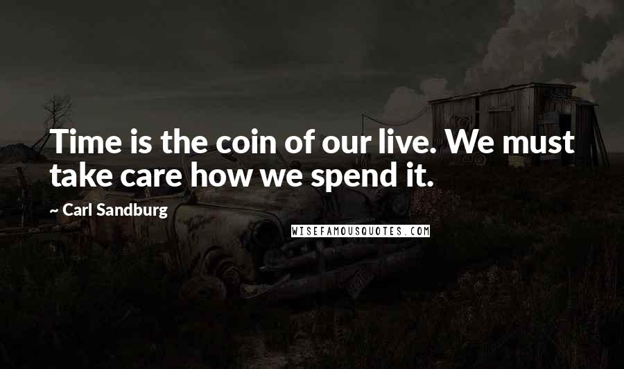 Carl Sandburg Quotes: Time is the coin of our live. We must take care how we spend it.