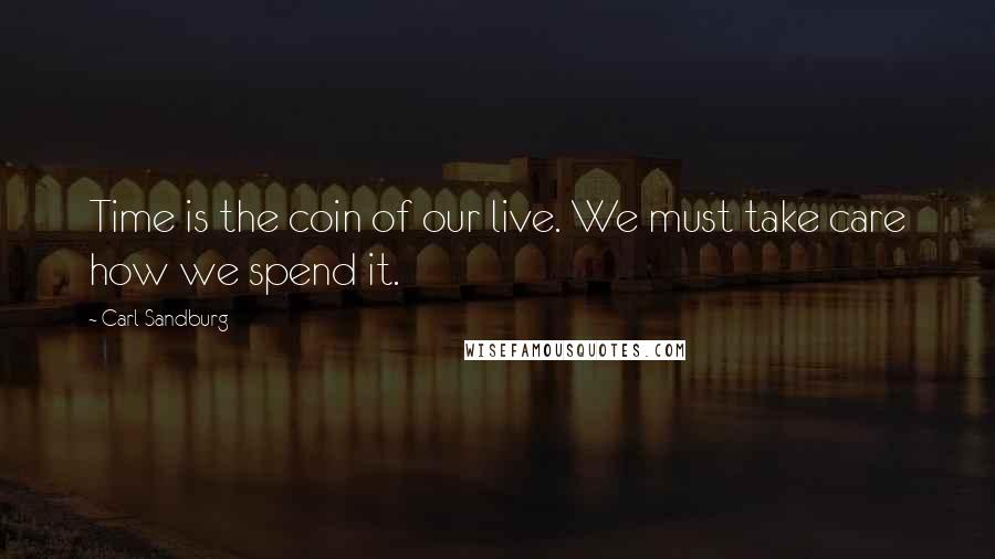 Carl Sandburg Quotes: Time is the coin of our live. We must take care how we spend it.