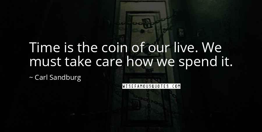 Carl Sandburg Quotes: Time is the coin of our live. We must take care how we spend it.
