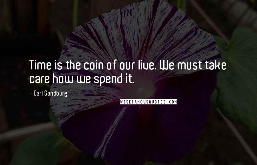 Carl Sandburg Quotes: Time is the coin of our live. We must take care how we spend it.