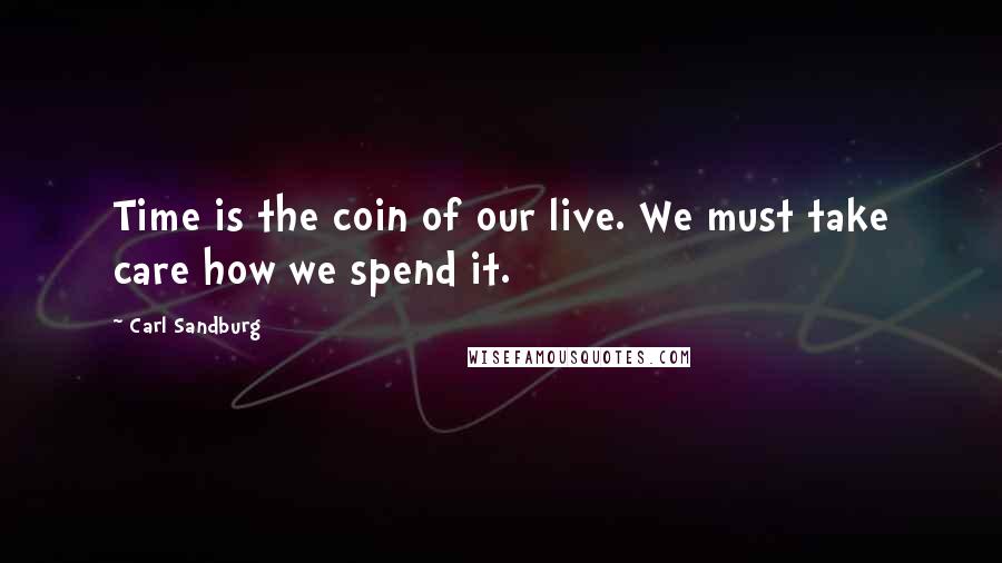 Carl Sandburg Quotes: Time is the coin of our live. We must take care how we spend it.