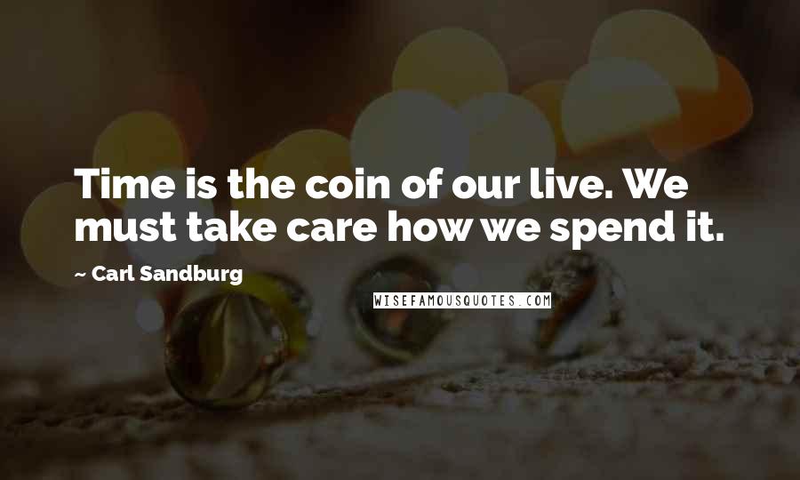 Carl Sandburg Quotes: Time is the coin of our live. We must take care how we spend it.