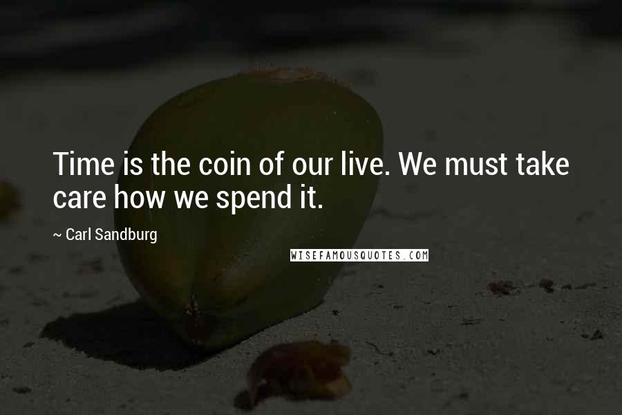 Carl Sandburg Quotes: Time is the coin of our live. We must take care how we spend it.