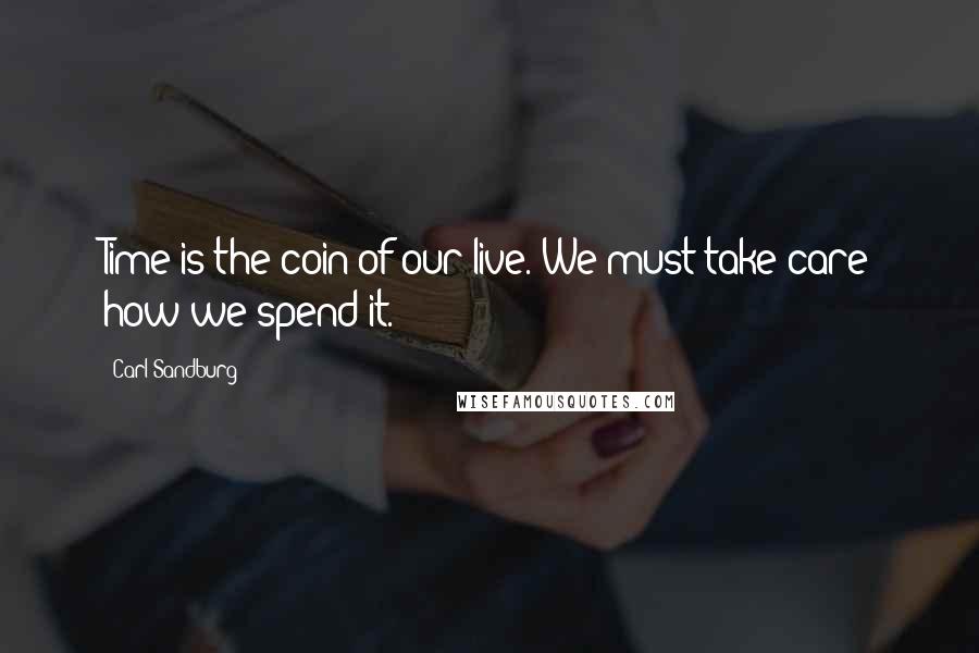 Carl Sandburg Quotes: Time is the coin of our live. We must take care how we spend it.