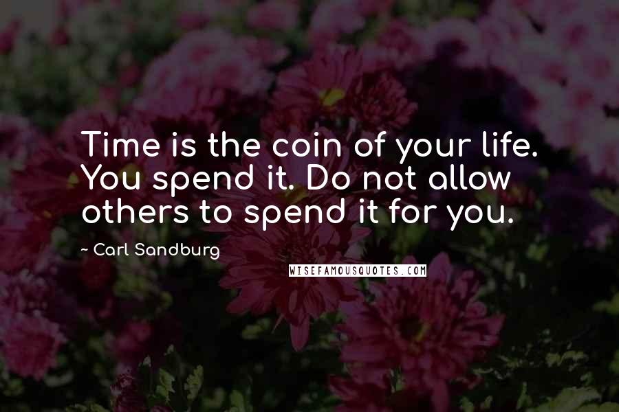 Carl Sandburg Quotes: Time is the coin of your life. You spend it. Do not allow others to spend it for you.