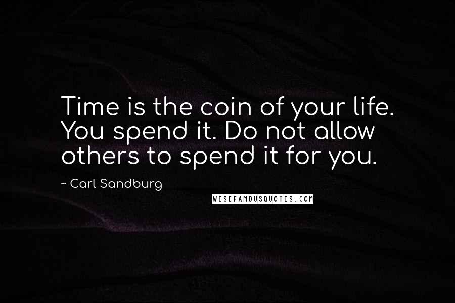 Carl Sandburg Quotes: Time is the coin of your life. You spend it. Do not allow others to spend it for you.