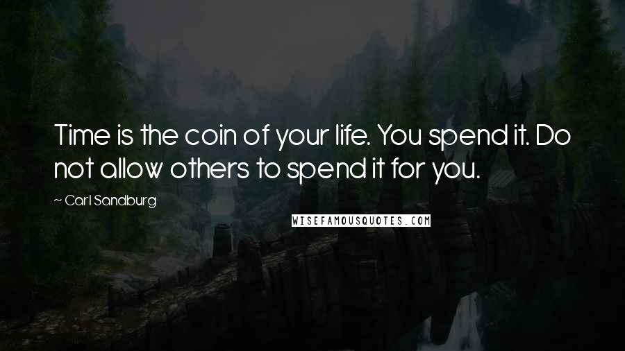 Carl Sandburg Quotes: Time is the coin of your life. You spend it. Do not allow others to spend it for you.