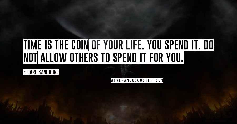 Carl Sandburg Quotes: Time is the coin of your life. You spend it. Do not allow others to spend it for you.
