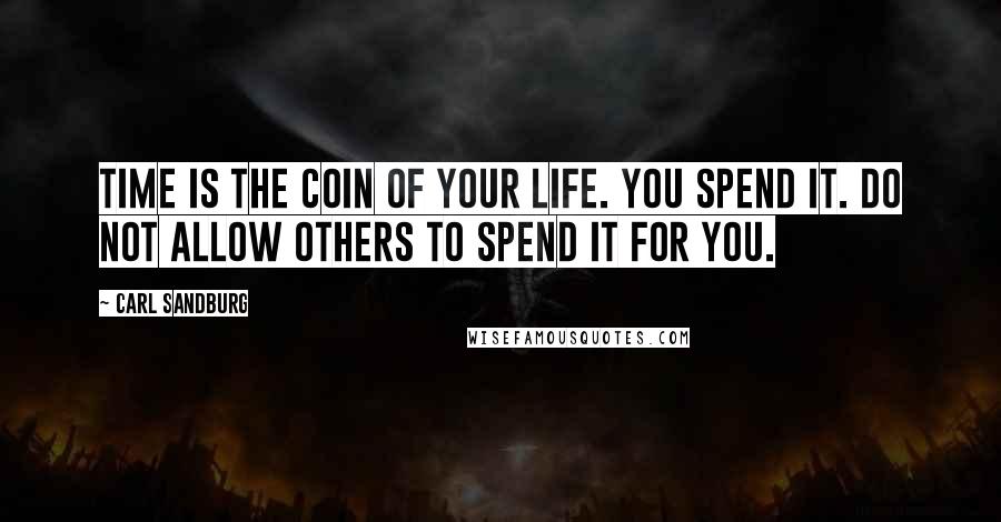 Carl Sandburg Quotes: Time is the coin of your life. You spend it. Do not allow others to spend it for you.