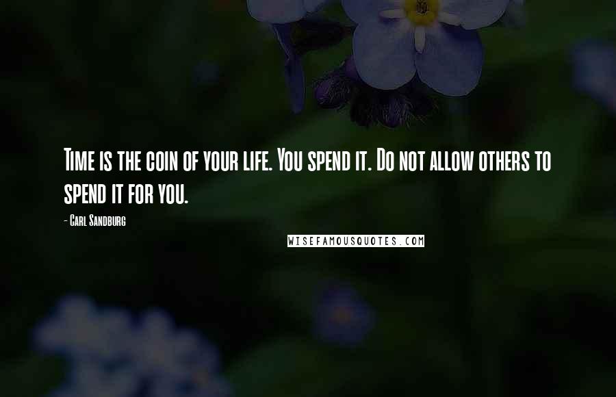 Carl Sandburg Quotes: Time is the coin of your life. You spend it. Do not allow others to spend it for you.