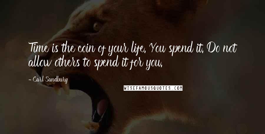 Carl Sandburg Quotes: Time is the coin of your life. You spend it. Do not allow others to spend it for you.