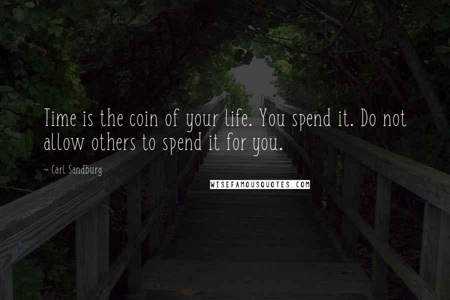 Carl Sandburg Quotes: Time is the coin of your life. You spend it. Do not allow others to spend it for you.