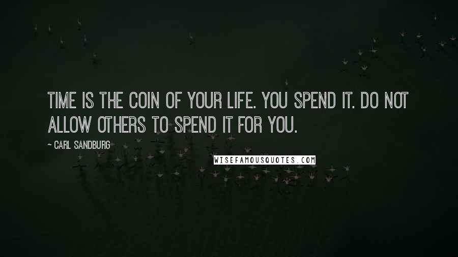 Carl Sandburg Quotes: Time is the coin of your life. You spend it. Do not allow others to spend it for you.