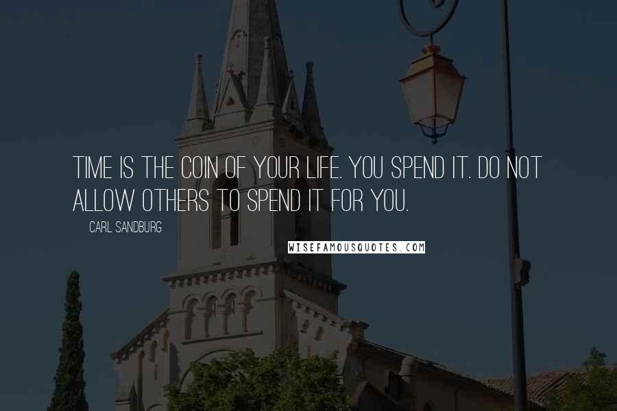 Carl Sandburg Quotes: Time is the coin of your life. You spend it. Do not allow others to spend it for you.