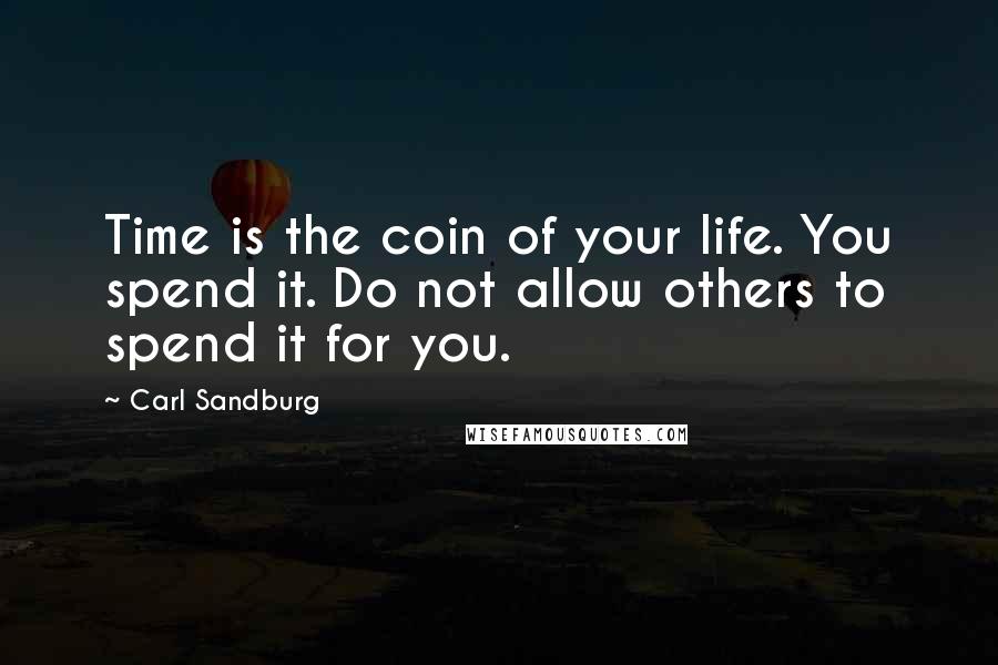 Carl Sandburg Quotes: Time is the coin of your life. You spend it. Do not allow others to spend it for you.