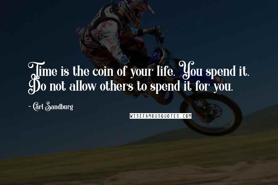 Carl Sandburg Quotes: Time is the coin of your life. You spend it. Do not allow others to spend it for you.