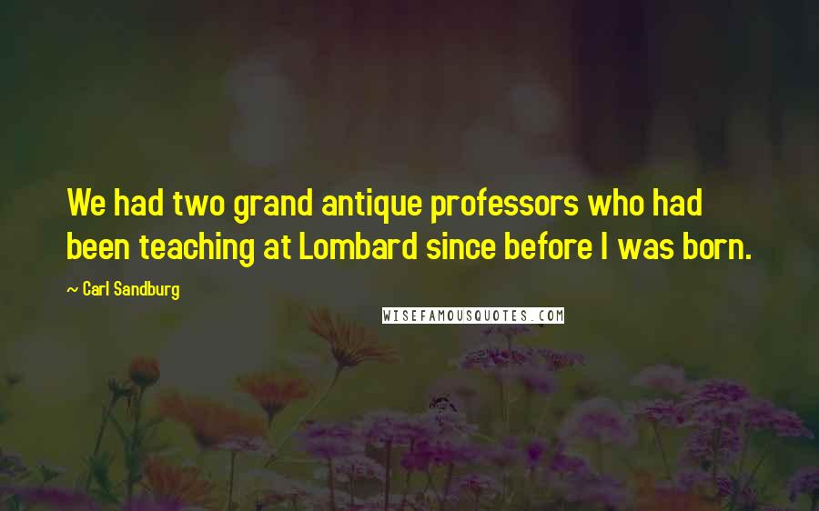 Carl Sandburg Quotes: We had two grand antique professors who had been teaching at Lombard since before I was born.
