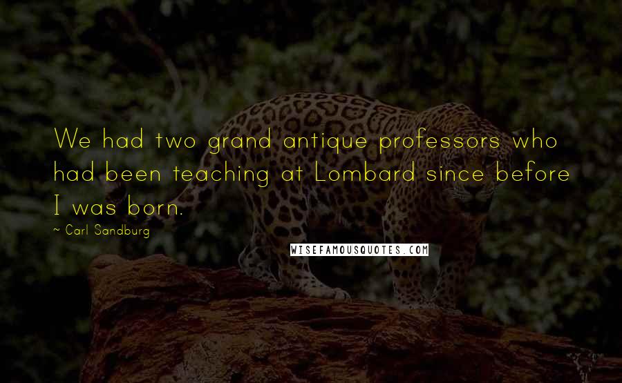 Carl Sandburg Quotes: We had two grand antique professors who had been teaching at Lombard since before I was born.